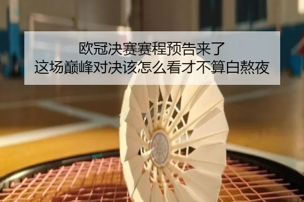 欧冠决赛赛程预告来了 这场巅峰对决该怎么看才不算白熬夜 - maiqiuweb